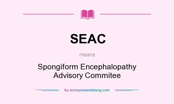 What does SEAC mean? It stands for Spongiform Encephalopathy Advisory Commitee