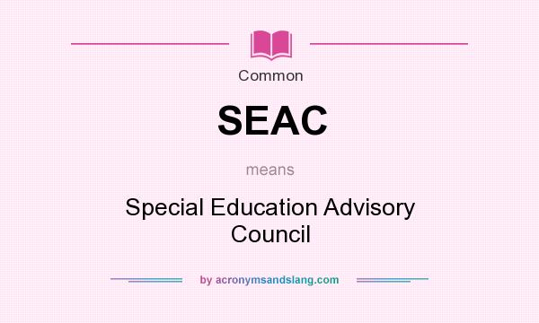 What does SEAC mean? It stands for Special Education Advisory Council