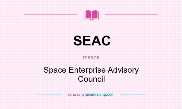 What does SEAC mean? It stands for Space Enterprise Advisory Council