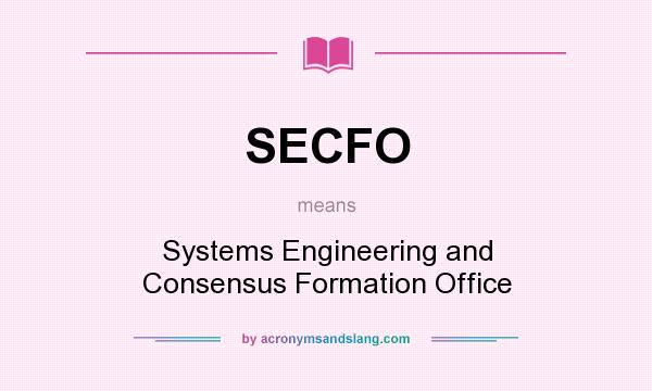 What does SECFO mean? It stands for Systems Engineering and Consensus Formation Office