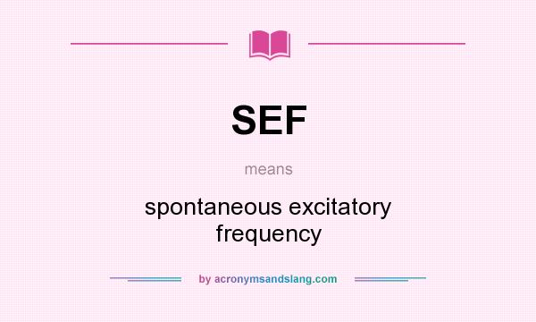 What does SEF mean? It stands for spontaneous excitatory frequency