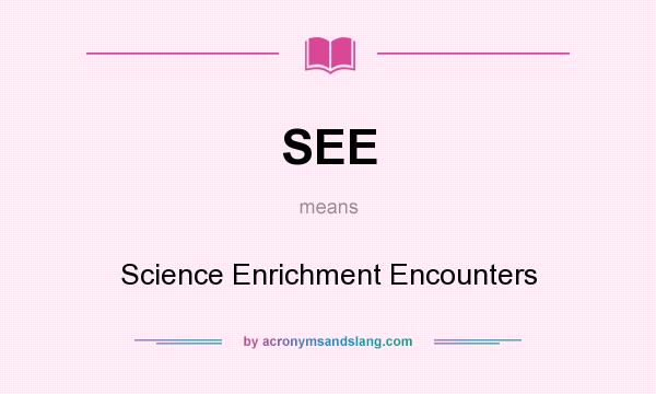 What does SEE mean? It stands for Science Enrichment Encounters