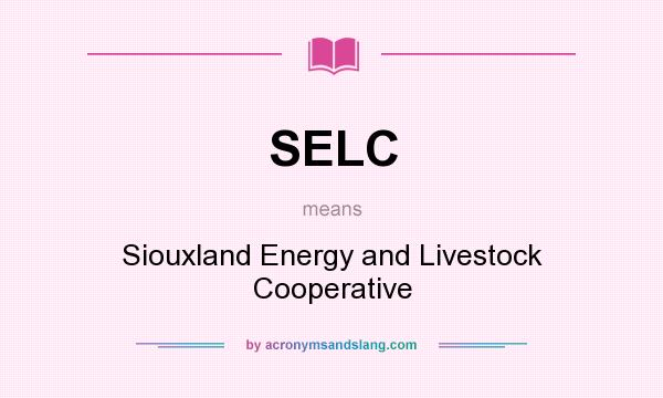 What does SELC mean? It stands for Siouxland Energy and Livestock Cooperative