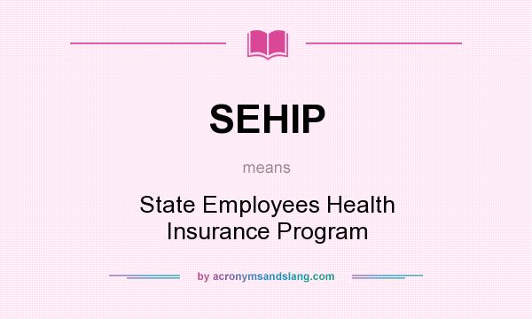 What does SEHIP mean? It stands for State Employees Health Insurance Program