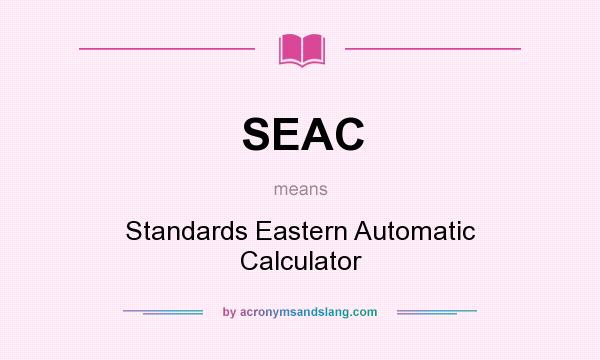 What does SEAC mean? It stands for Standards Eastern Automatic Calculator