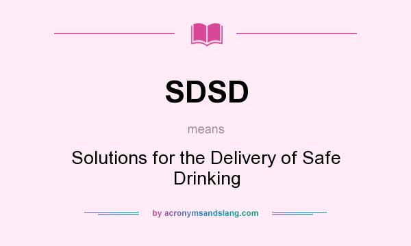 What does SDSD mean? It stands for Solutions for the Delivery of Safe Drinking