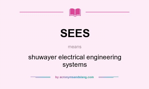 What does SEES mean? It stands for shuwayer electrical engineering systems