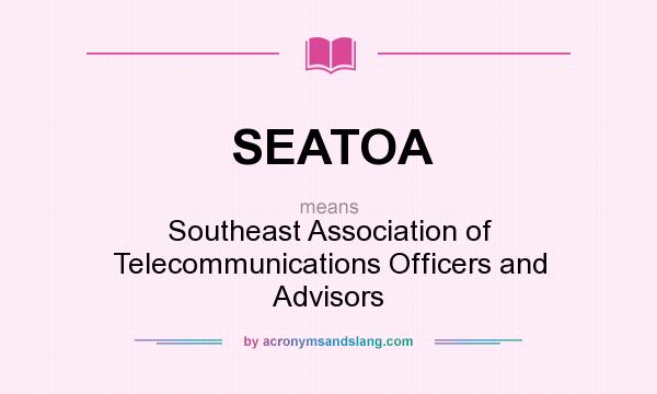 What does SEATOA mean? It stands for Southeast Association of Telecommunications Officers and Advisors