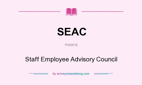 What does SEAC mean? It stands for Staff Employee Advisory Council