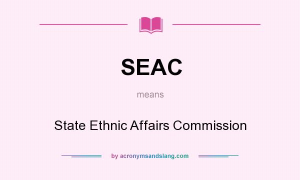 What does SEAC mean? It stands for State Ethnic Affairs Commission