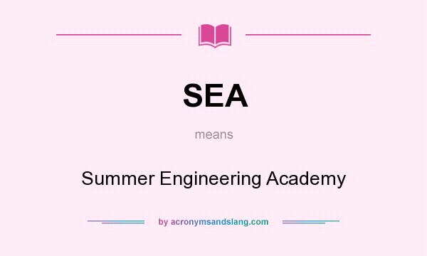 What does SEA mean? It stands for Summer Engineering Academy