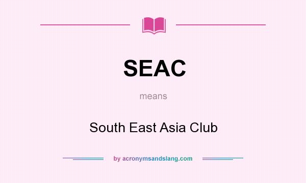 What does SEAC mean? It stands for South East Asia Club