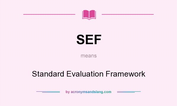 What does SEF mean? It stands for Standard Evaluation Framework