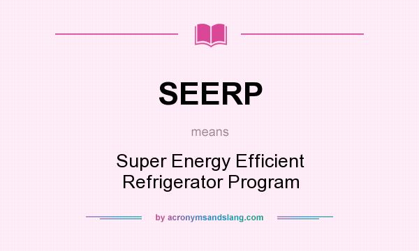 What does SEERP mean? It stands for Super Energy Efficient Refrigerator Program