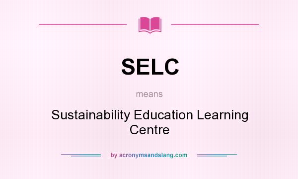 What does SELC mean? It stands for Sustainability Education Learning Centre