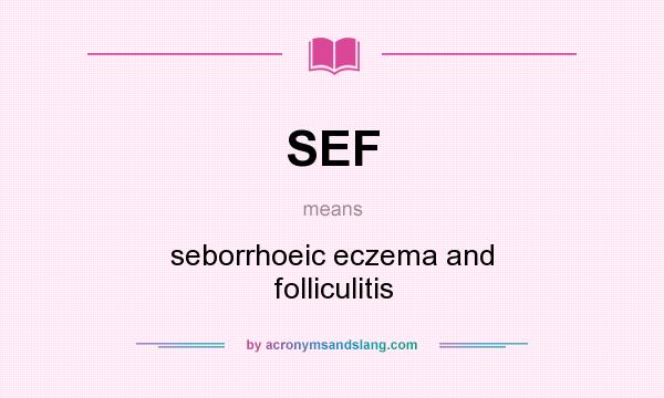 What does SEF mean? It stands for seborrhoeic eczema and folliculitis