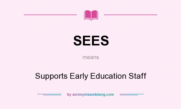 What does SEES mean? It stands for Supports Early Education Staff