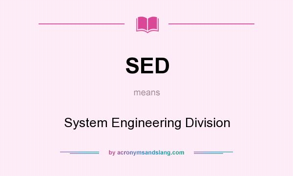 What does SED mean? It stands for System Engineering Division