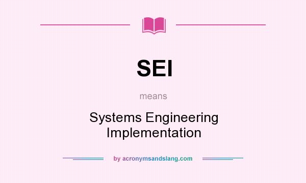What does SEI mean? It stands for Systems Engineering Implementation