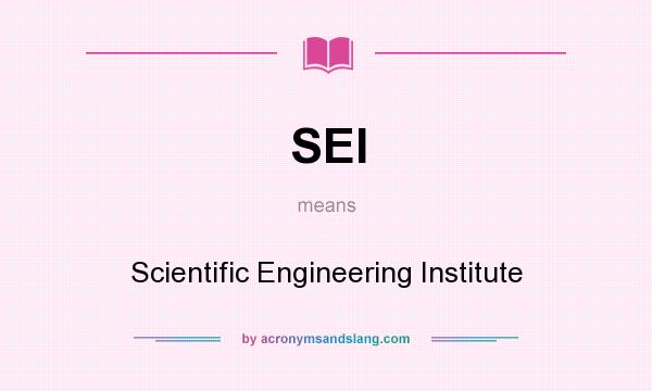 What does SEI mean? It stands for Scientific Engineering Institute