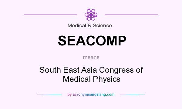 What does SEACOMP mean? It stands for South East Asia Congress of Medical Physics