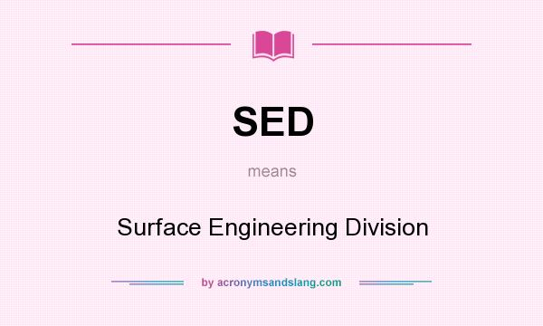 What does SED mean? It stands for Surface Engineering Division