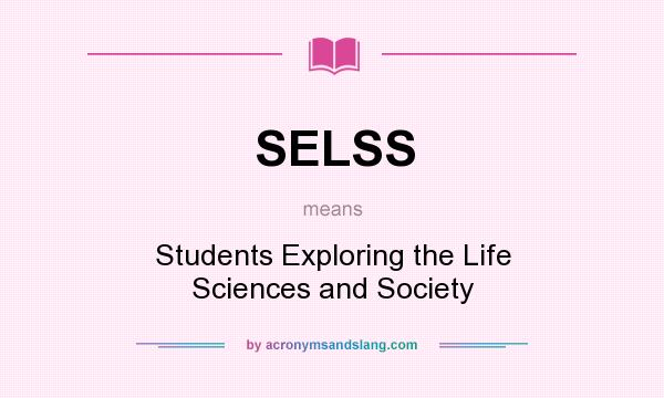 What does SELSS mean? It stands for Students Exploring the Life Sciences and Society