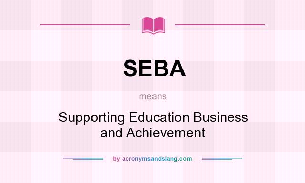 What does SEBA mean? It stands for Supporting Education Business and Achievement