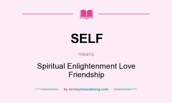 What does SELF mean? It stands for Spiritual Enlightenment Love Friendship
