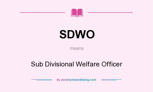 What does SDWO mean? It stands for Sub Divisional Welfare Officer