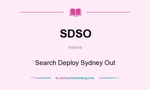 What does SDSO mean? It stands for Search Deploy Sydney Out