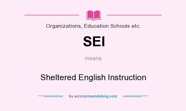 What does SEI mean? It stands for Sheltered English Instruction
