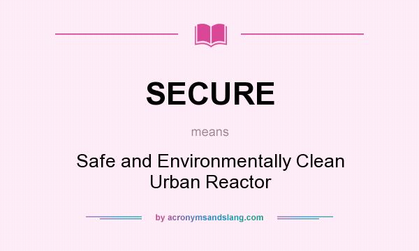 What does SECURE mean? It stands for Safe and Environmentally Clean Urban Reactor