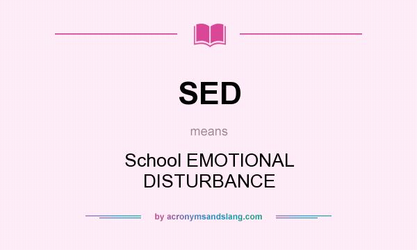 What does SED mean? It stands for School EMOTIONAL DISTURBANCE