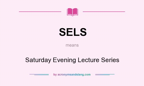 What does SELS mean? It stands for Saturday Evening Lecture Series