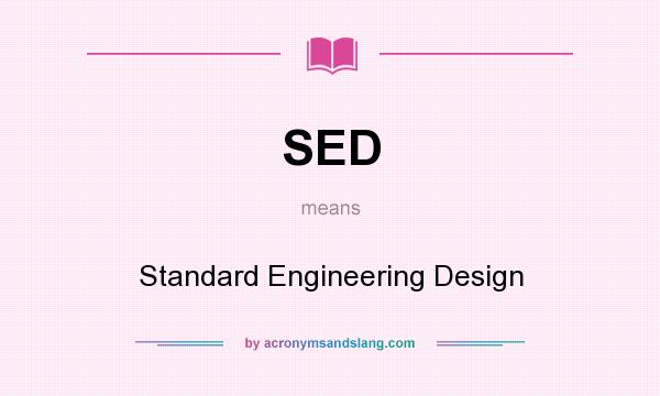 What does SED mean? It stands for Standard Engineering Design