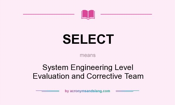 What does SELECT mean? It stands for System Engineering Level Evaluation and Corrective Team