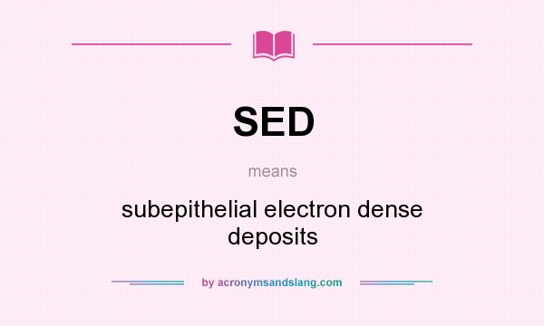 What does SED mean? It stands for subepithelial electron dense deposits