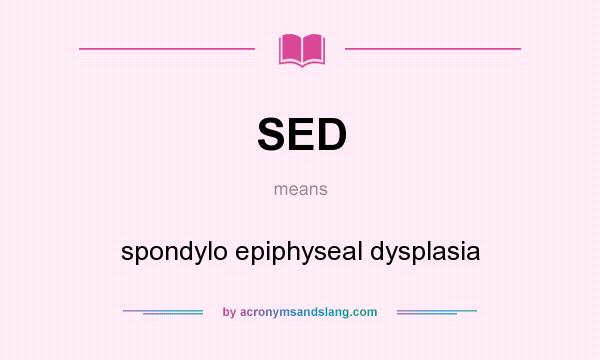 What does SED mean? It stands for spondylo epiphyseal dysplasia