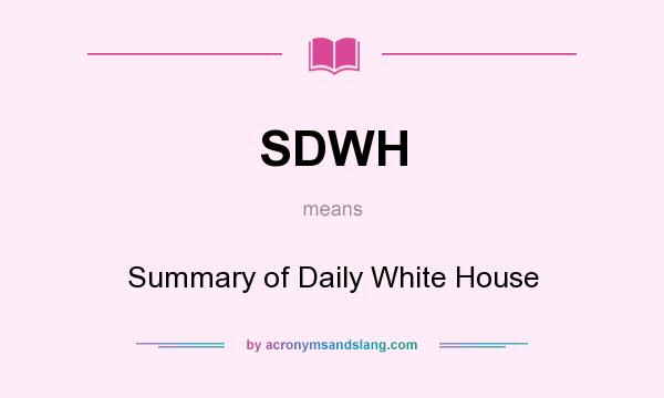 What does SDWH mean? It stands for Summary of Daily White House