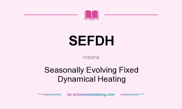 What does SEFDH mean? It stands for Seasonally Evolving Fixed Dynamical Heating