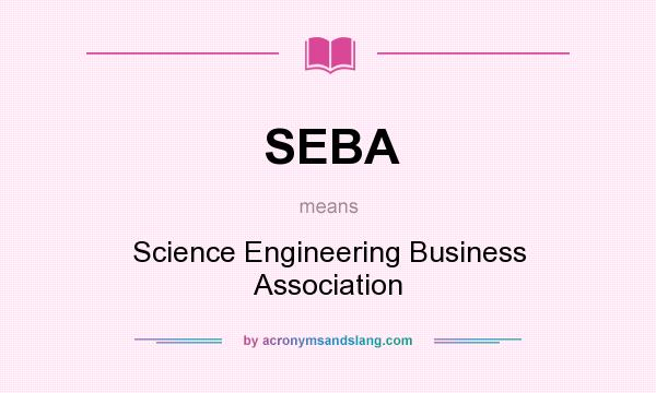 What does SEBA mean? It stands for Science Engineering Business Association