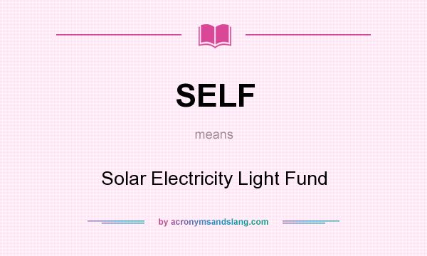 What does SELF mean? It stands for Solar Electricity Light Fund