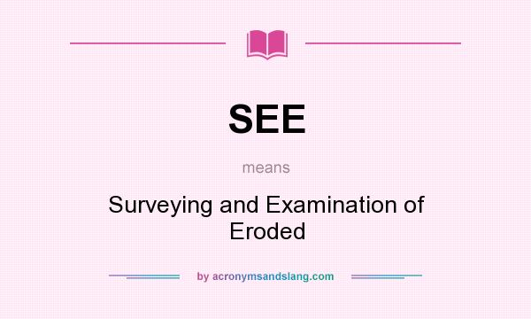 What does SEE mean? It stands for Surveying and Examination of Eroded