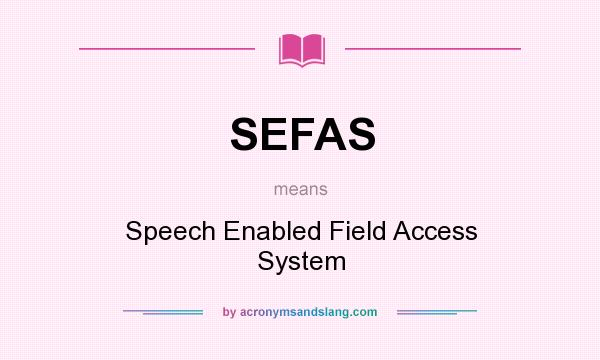 What does SEFAS mean? It stands for Speech Enabled Field Access System