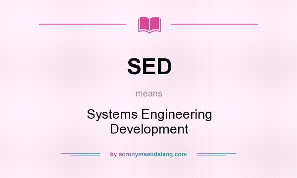What does SED mean? It stands for Systems Engineering Development