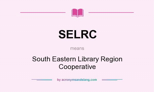 What does SELRC mean? It stands for South Eastern Library Region Cooperative