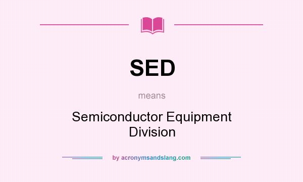 What does SED mean? It stands for Semiconductor Equipment Division
