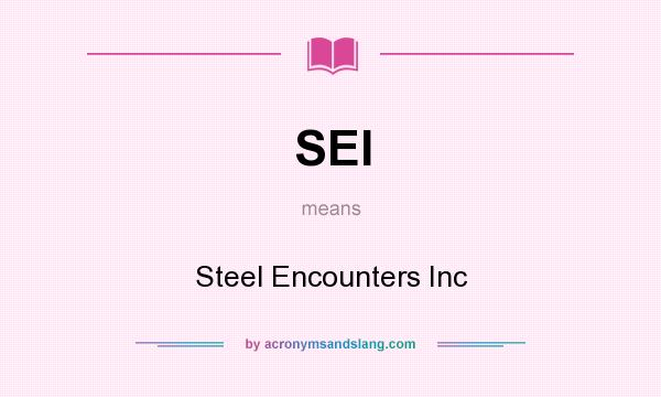 What does SEI mean? It stands for Steel Encounters Inc