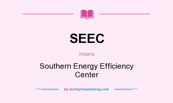 What does SEEC mean? It stands for Southern Energy Efficiency Center
